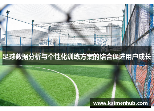 足球数据分析与个性化训练方案的结合促进用户成长